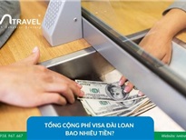 Tổng cộng phí visa Đài Loan bao nhiêu tiền?